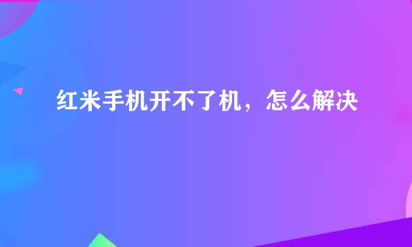 红米手机开不了机，怎么解决