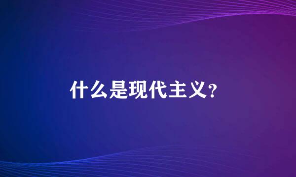 什么是现代主义？