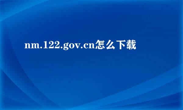 nm.122.gov.cn怎么下载
