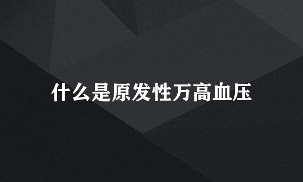 什么是原发性万高血压
