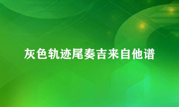 灰色轨迹尾奏吉来自他谱