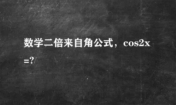 数学二倍来自角公式，cos2x=?