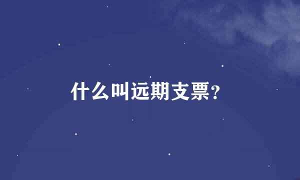 什么叫远期支票？