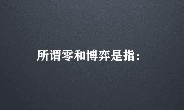 所谓零和博弈是指：