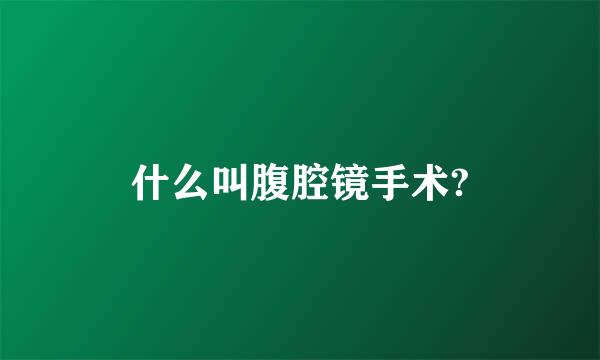 什么叫腹腔镜手术?