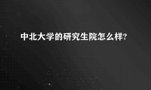 中北大学的研究生院怎么样?