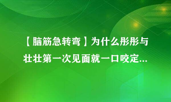 【脑筋急转弯】为什么彤彤与壮壮第一次见面就一口咬定壮壮是喝羊奶长大的?