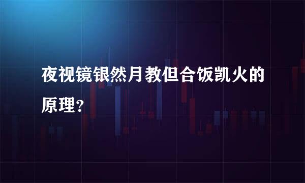 夜视镜银然月教但合饭凯火的原理？