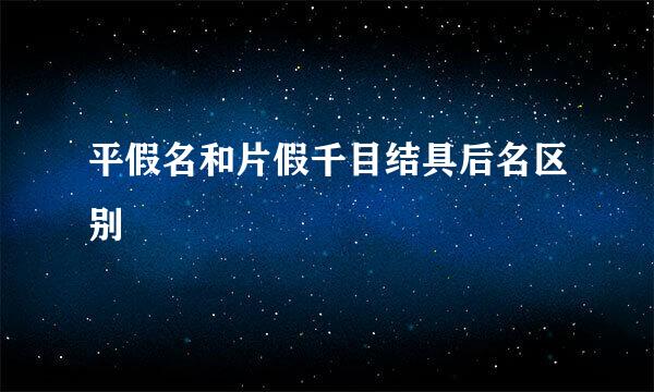 平假名和片假千目结具后名区别