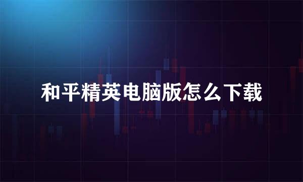和平精英电脑版怎么下载