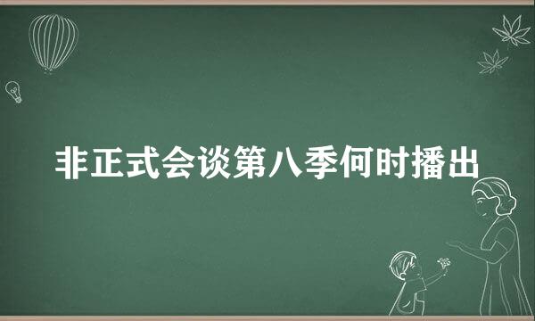 非正式会谈第八季何时播出