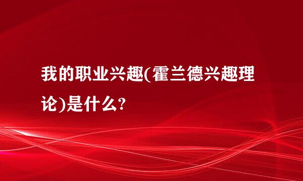 我的职业兴趣(霍兰德兴趣理论)是什么?