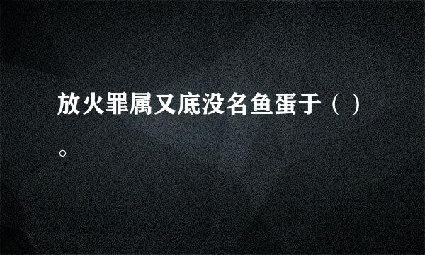 放火罪属又底没名鱼蛋于（）。