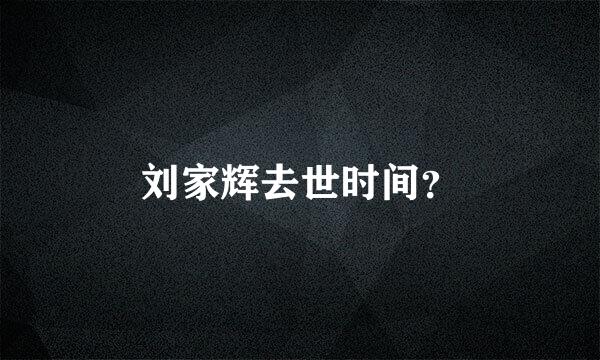 刘家辉去世时间？