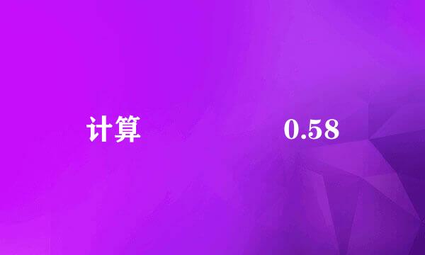 计算     0.58