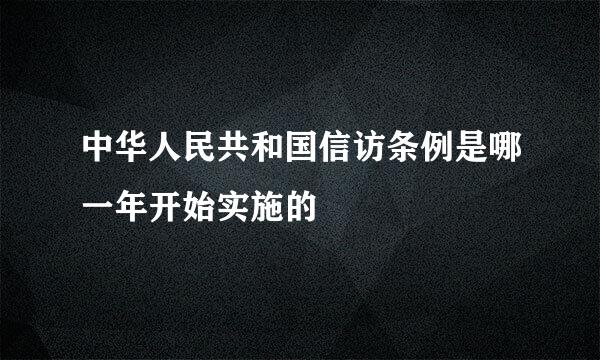 中华人民共和国信访条例是哪一年开始实施的