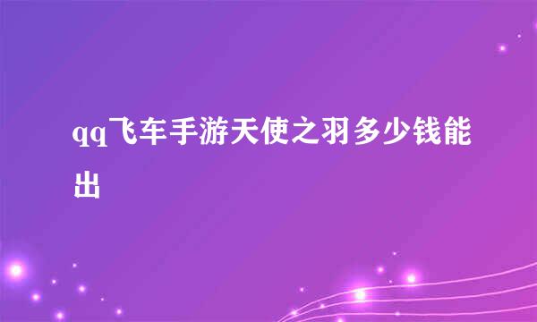 qq飞车手游天使之羽多少钱能出