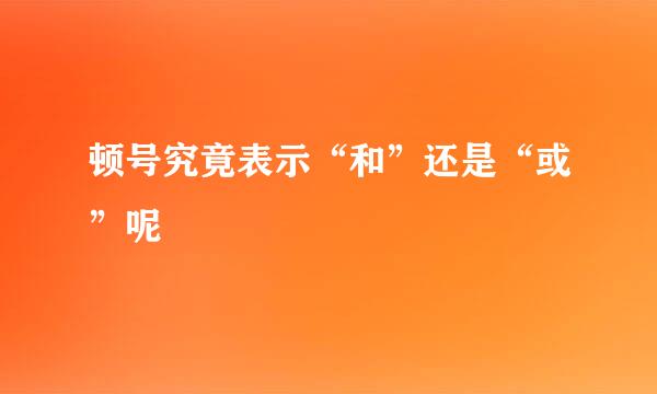 顿号究竟表示“和”还是“或”呢