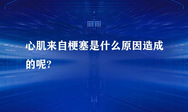 心肌来自梗塞是什么原因造成的呢?
