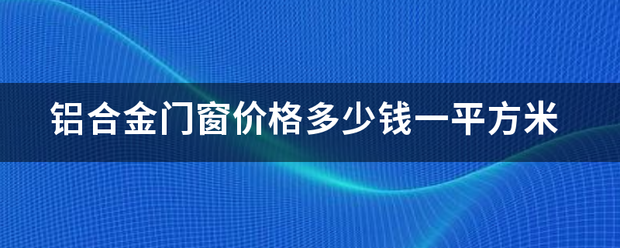 铝合金门窗价格多少钱一平方米