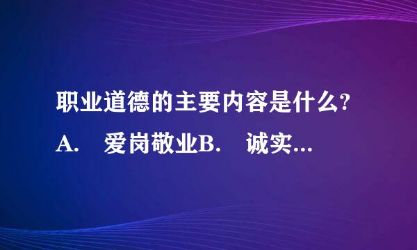 职业道德的主要内容是什么?A. 爱岗敬业B. 诚实守信C. 办事公道D. 服务群众E. 奉献社会