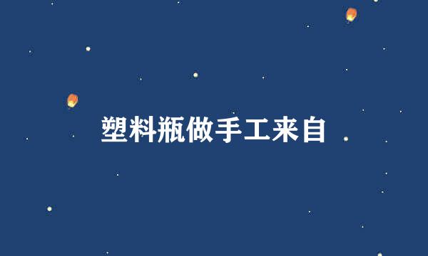 塑料瓶做手工来自