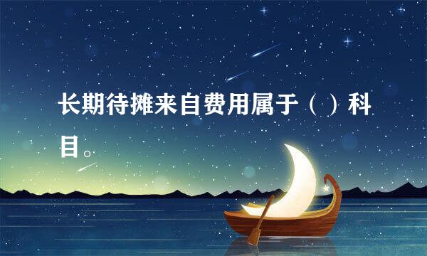 长期待摊来自费用属于（）科目。