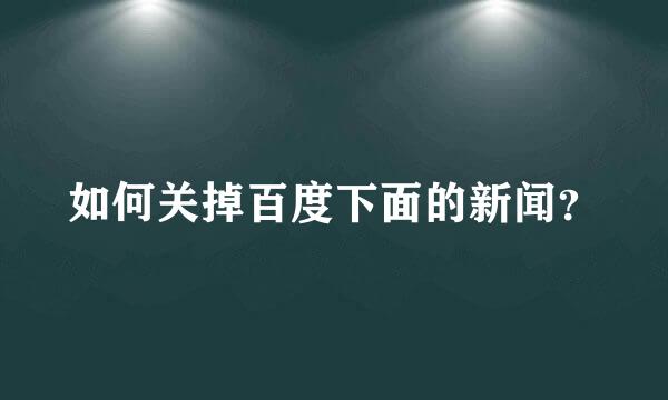 如何关掉百度下面的新闻？