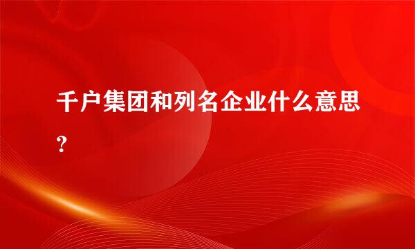 千户集团和列名企业什么意思？