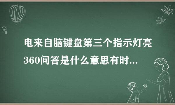 电来自脑键盘第三个指示灯亮360问答是什么意思有时灯没亮.有时又