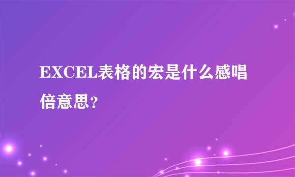 EXCEL表格的宏是什么感唱倍意思？