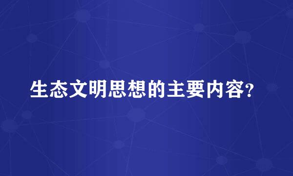 生态文明思想的主要内容？