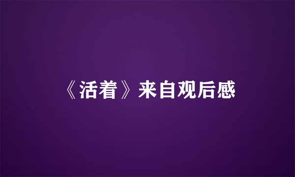 《活着》来自观后感