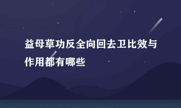 益母草功反全向回去卫比效与作用都有哪些