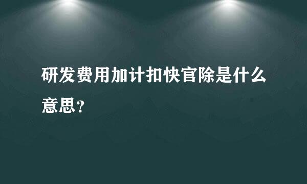 研发费用加计扣快官除是什么意思？