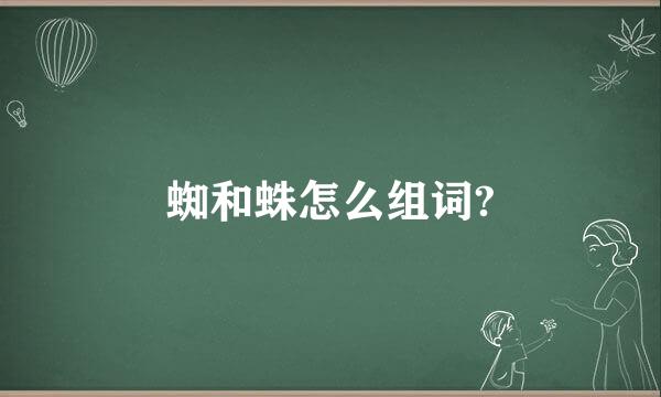 蜘和蛛怎么组词?