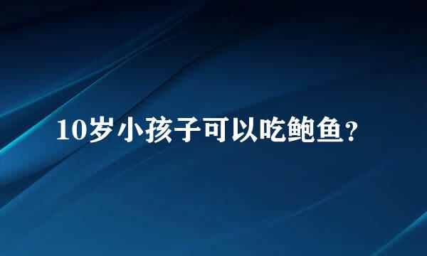 10岁小孩子可以吃鲍鱼？