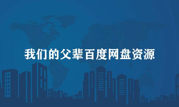 我们的父辈百度网盘资源