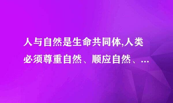 人与自然是生命共同体,人类必须尊重自然、顺应自然、保护自然。