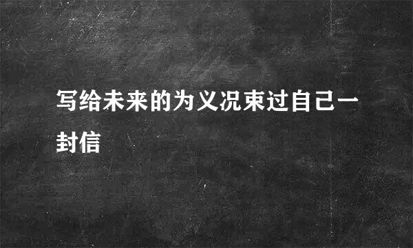写给未来的为义况束过自己一封信