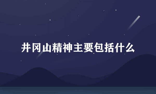 井冈山精神主要包括什么