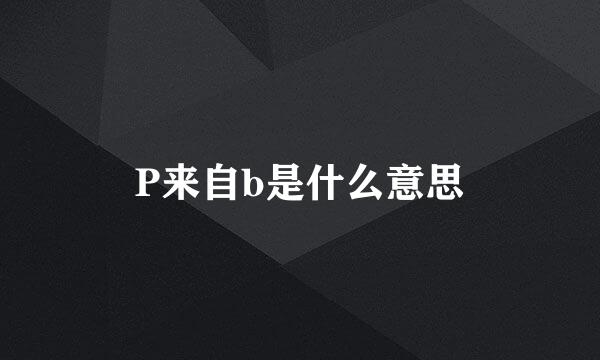 P来自b是什么意思