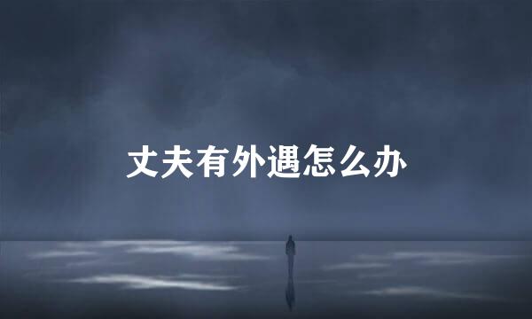 丈夫有外遇怎么办