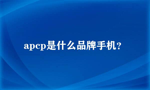apcp是什么品牌手机？