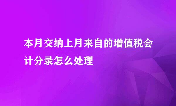 本月交纳上月来自的增值税会计分录怎么处理