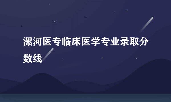 漯河医专临床医学专业录取分数线