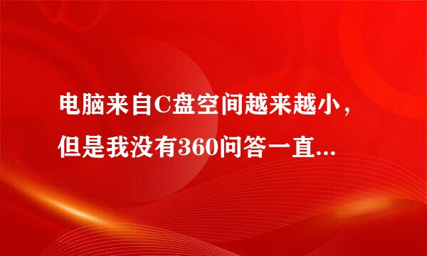 电脑来自C盘空间越来越小，但是我没有360问答一直没装东西在里面啊
