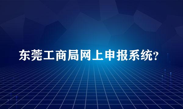 东莞工商局网上申报系统？