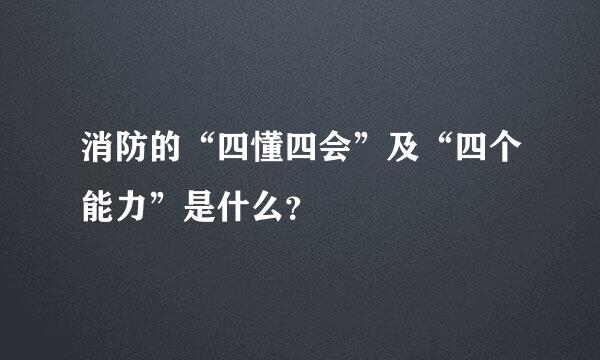 消防的“四懂四会”及“四个能力”是什么？