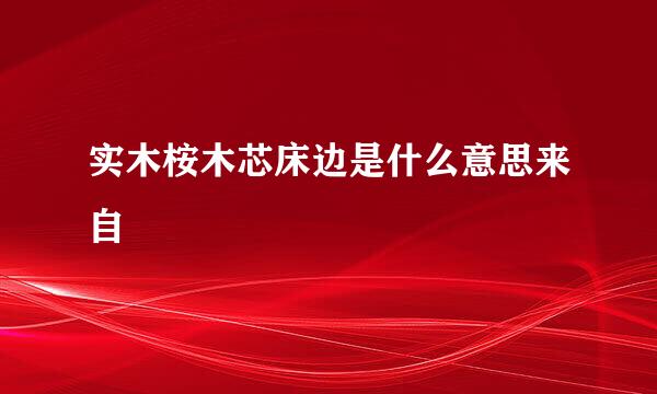 实木桉木芯床边是什么意思来自